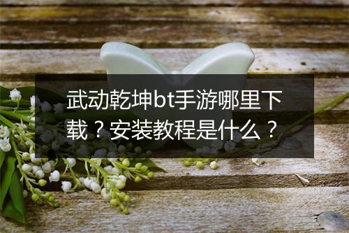 武动乾坤bt手游哪里下载？安装教程是什么？