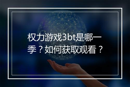 权力游戏3bt是哪一季?如何获取观看?