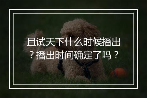 且试天下什么时候播出?播出时间确定了吗?