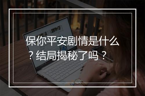 保你平安剧情是什么？结局揭秘了吗？