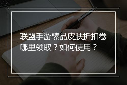 联盟手游臻品皮肤折扣卷哪里领取?如何使用?