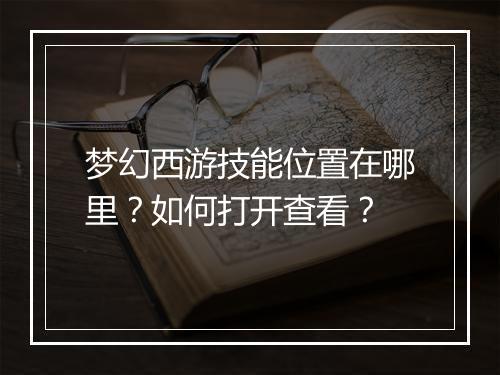 梦幻西游技能位置在哪里？如何打开查看？