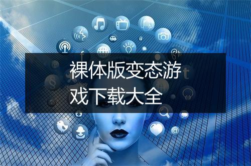 裸体版变态游戏下载大全