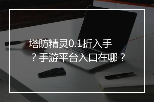 塔防精灵0.1折入手?手游平台入口在哪?