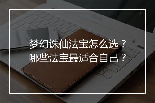 梦幻诛仙法宝怎么选?哪些法宝最适合自己?