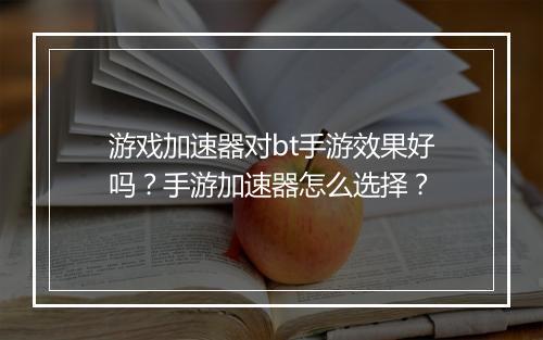 游戏加速器对bt手游效果好吗?手游加速器怎么选择?