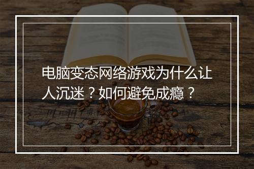 电脑变态网络游戏为什么让人沉迷?如何避免成瘾?