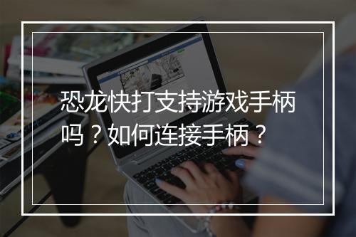 恐龙快打支持游戏手柄吗？如何连接手柄？