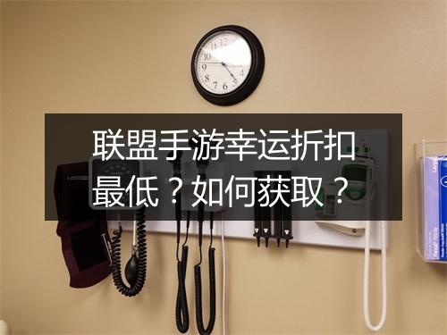 联盟手游幸运折扣最低?如何获取?