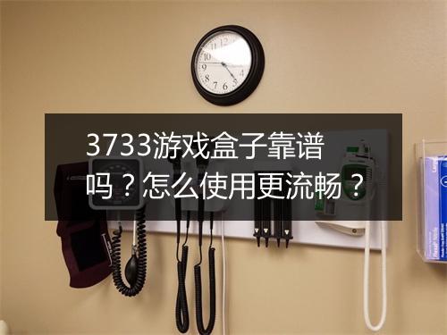 3733游戏盒子靠谱吗？怎么使用更流畅？