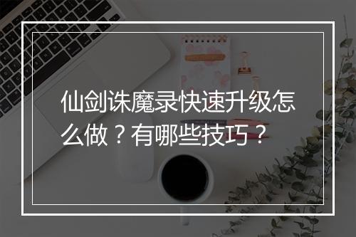 仙剑诛魔录快速升级怎么做？有哪些技巧？