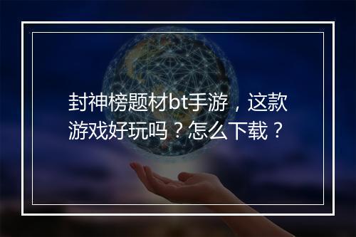 封神榜题材bt手游,这款游戏好玩吗?怎么下载?