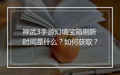 神武3手游幻境宝箱刷新时间是什么？如何获取？