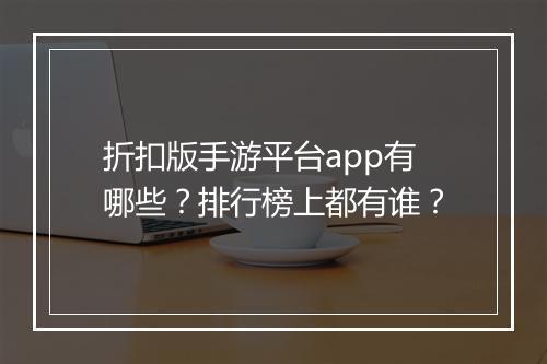 折扣版手游平台app有哪些?排行榜上都有谁?