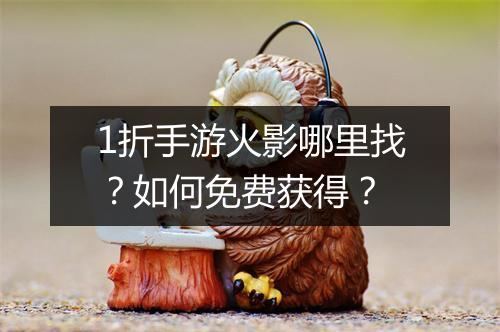1折手游火影哪里找？如何免费获得？