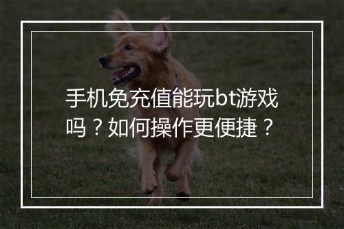 手机免充值能玩bt游戏吗?如何操作更便捷?