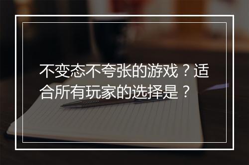 不变态不夸张的游戏？适合所有玩家的选择是？