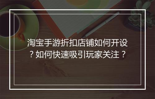 淘宝手游折扣店铺如何开设?如何快速吸引玩家关注?