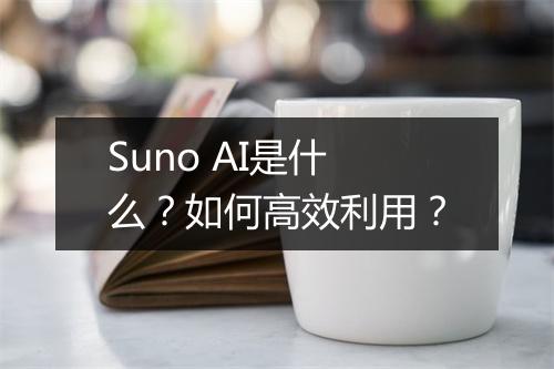 Suno AI是什么?如何高效利用?