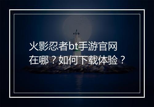 火影忍者bt手游官网在哪?如何下载体验?