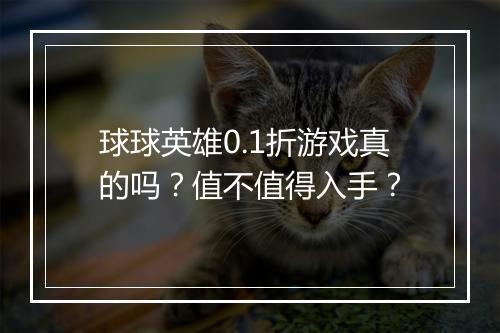 球球英雄0.1折游戏真的吗？值不值得入手？