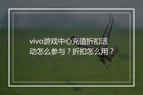 vivo游戏中心充值折扣活动怎么参与?折扣怎么用?