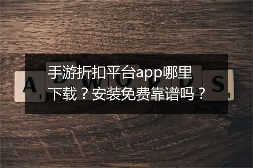 手游折扣平台app哪里下载?安装免费靠谱吗?