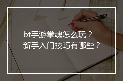 bt手游拳魂怎么玩?新手入门技巧有哪些?