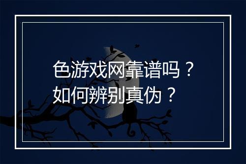 色游戏网靠谱吗？如何辨别真伪？