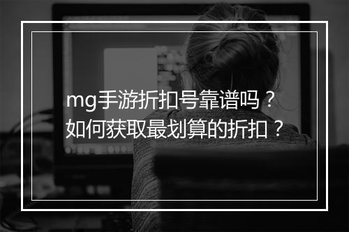 mg手游折扣号靠谱吗?如何获取最划算的折扣?