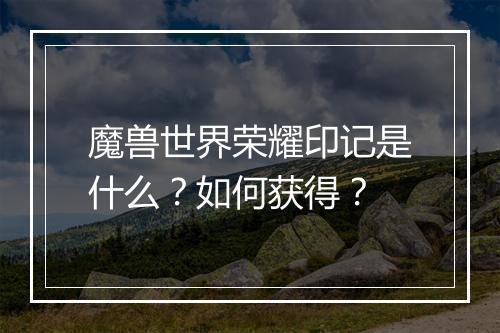 魔兽世界荣耀印记是什么?如何获得?