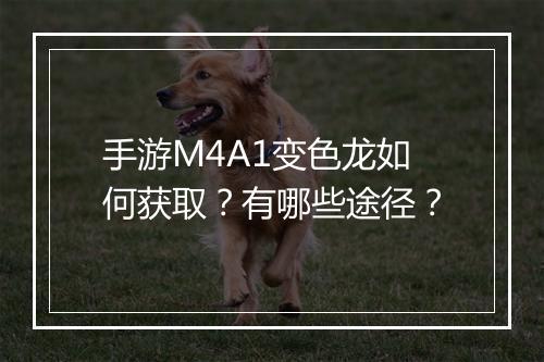 手游M4A1变色龙如何获取？有哪些途径？