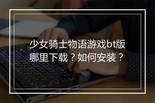 少女骑士物语游戏bt版哪里下载?如何安装?