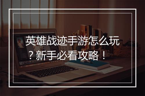 英雄战迹手游怎么玩?新手必看攻略!