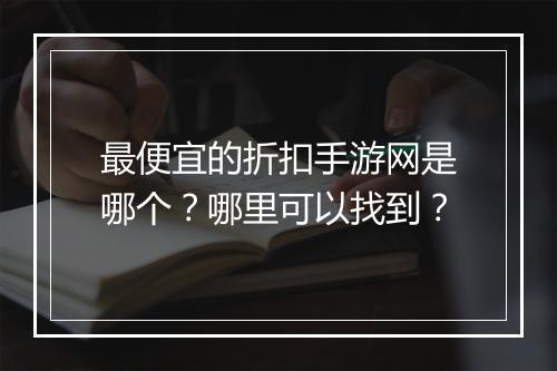最便宜的折扣手游网是哪个？哪里可以找到？