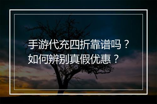 手游代充四折靠谱吗?如何辨别真假优惠?