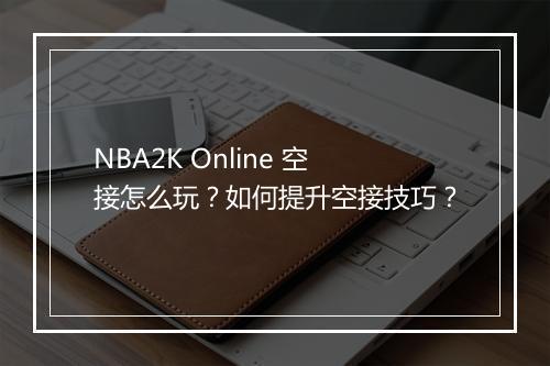 NBA2K Online 空接怎么玩?如何提升空接技巧?