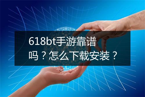 618bt手游靠谱吗?怎么下载安装?
