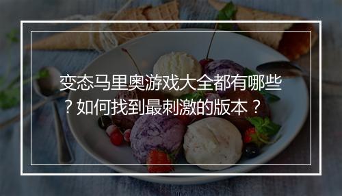 变态马里奥游戏大全都有哪些？如何找到最刺激的版本？