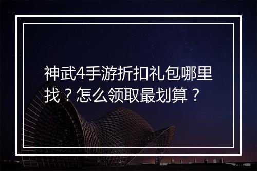 神武4手游折扣礼包哪里找？怎么领取最划算？