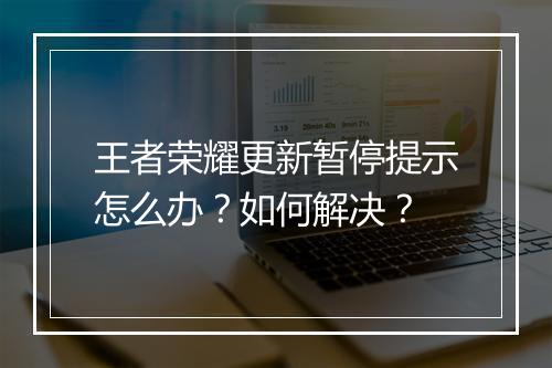 王者荣耀更新暂停提示怎么办？如何解决？