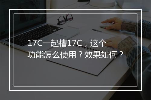 17C一起槽17C,这个功能怎么使用?效果如何?
