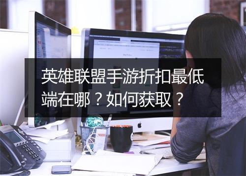 英雄联盟手游折扣最低端在哪？如何获取？