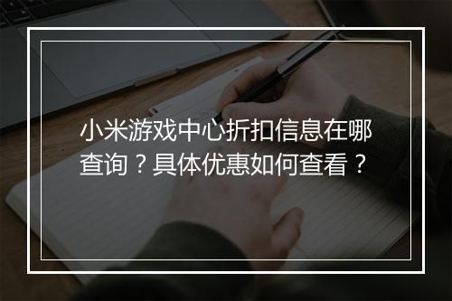 小米游戏中心折扣信息在哪查询？具体优惠如何查看？