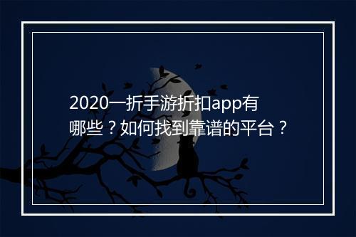 2020一折手游折扣app有哪些?如何找到靠谱的平台?