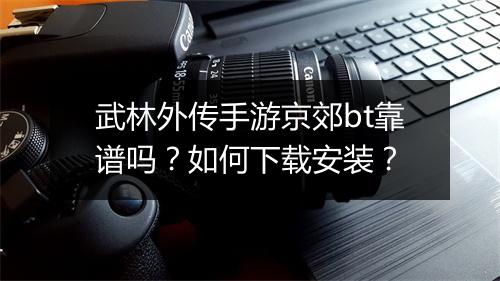 武林外传手游京郊bt靠谱吗?如何下载安装?