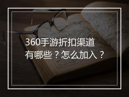 360手游折扣渠道有哪些?怎么加入?