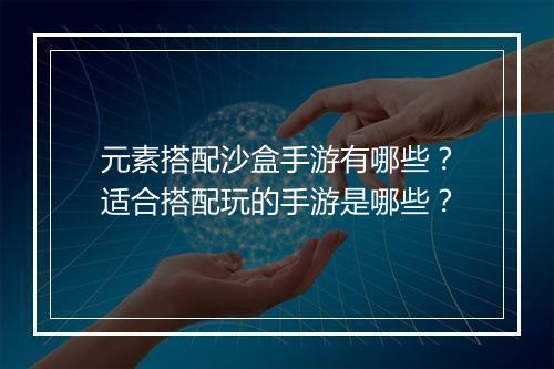 元素搭配沙盒手游有哪些？适合搭配玩的手游是哪些？
