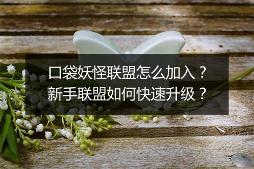 口袋妖怪联盟怎么加入？新手联盟如何快速升级？