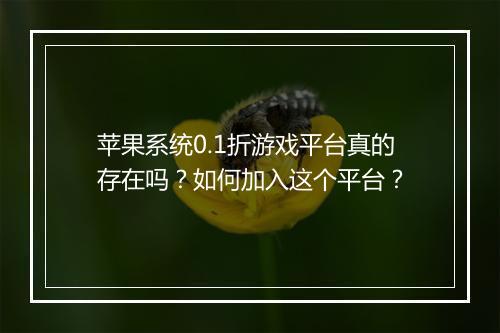 苹果系统0.1折游戏平台真的存在吗？如何加入这个平台？
